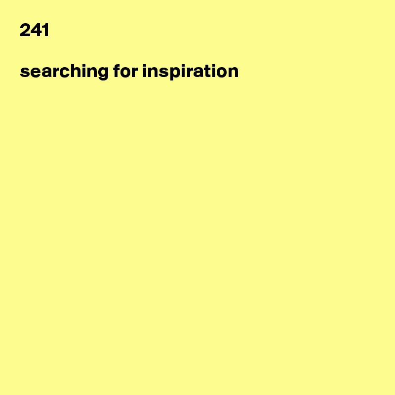 241

searching for inspiration













