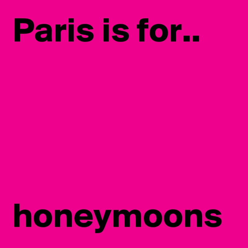 Paris is for..



 honeymoons
