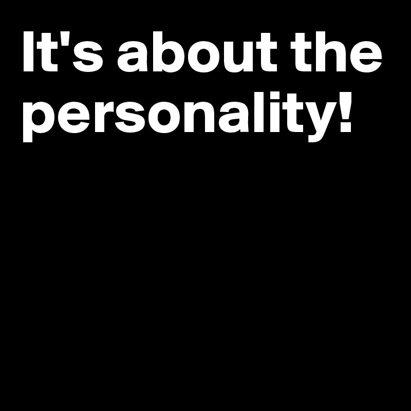 It's about the personality!



