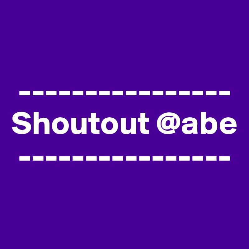 

 ----------------
Shoutout @abe
 ----------------
