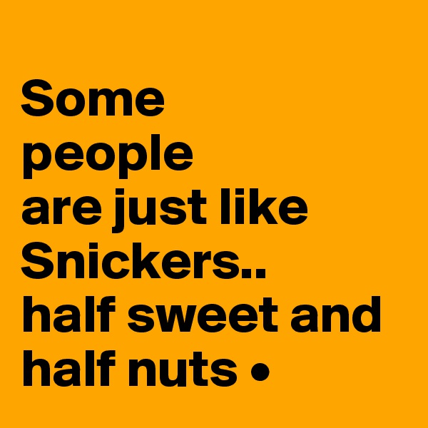 
Some
people
are just like Snickers..
half sweet and half nuts •