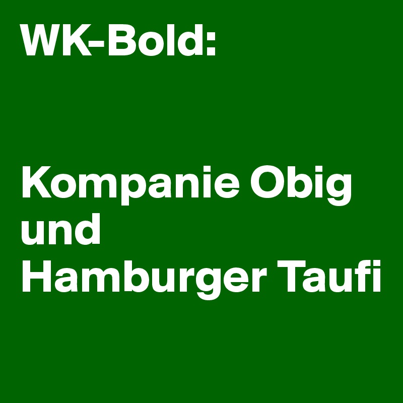 WK-Bold: 


Kompanie Obig 
und 
Hamburger Taufi

