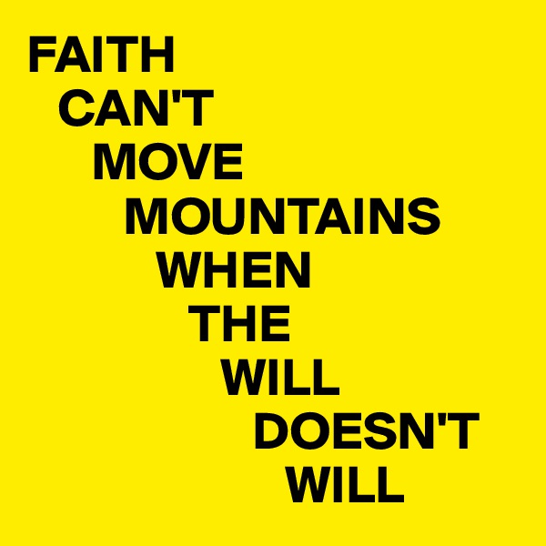 FAITH
   CAN'T 
      MOVE
         MOUNTAINS
            WHEN
               THE
                  WILL
                     DOESN'T
                        WILL