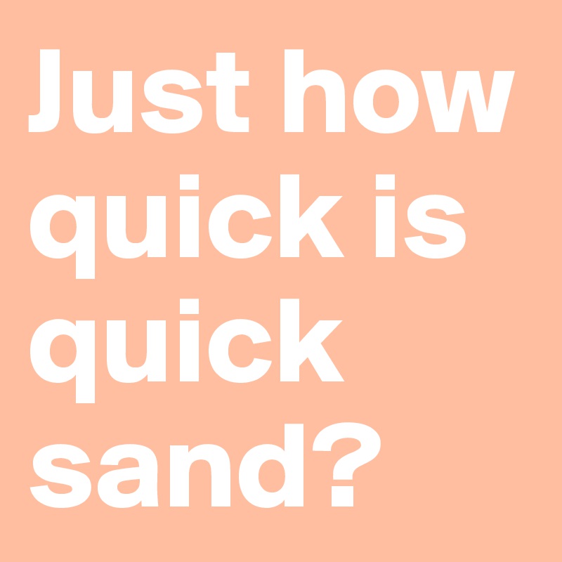 Just how quick is quick sand? 