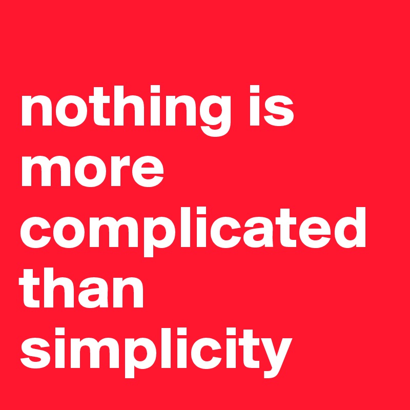 
nothing is more complicated
than simplicity