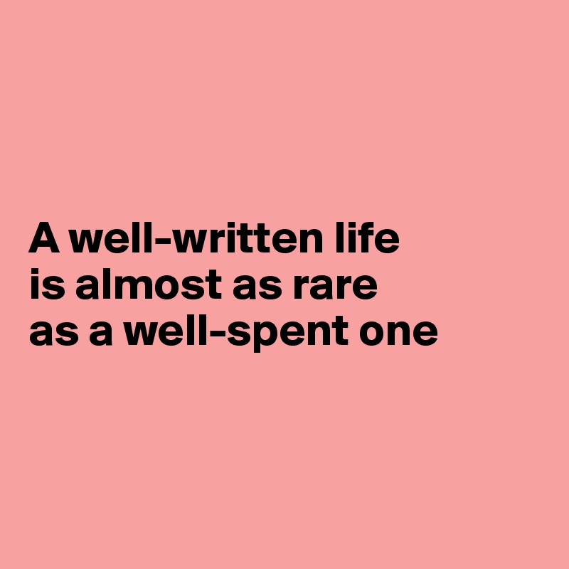 



A well-written life
is almost as rare
as a well-spent one



