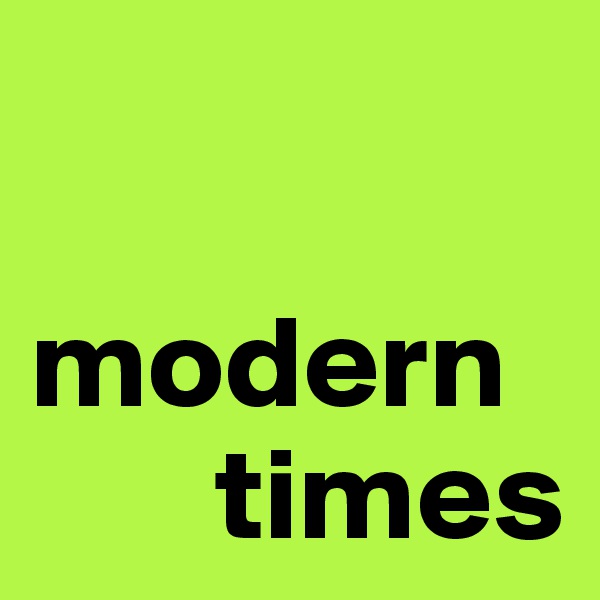 

modern 
       times
