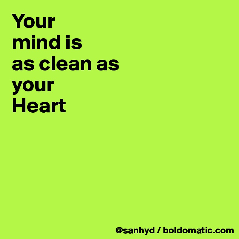Your
mind is
as clean as
your
Heart





