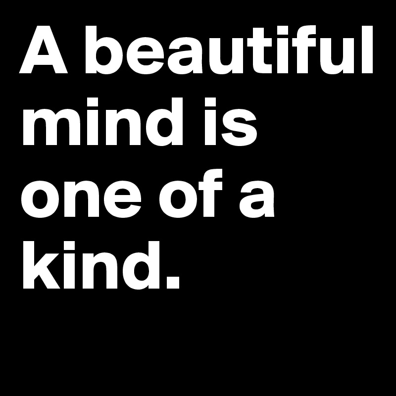 A beautiful mind is one of a kind.