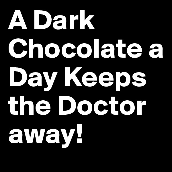A Dark Chocolate a Day Keeps the Doctor away!