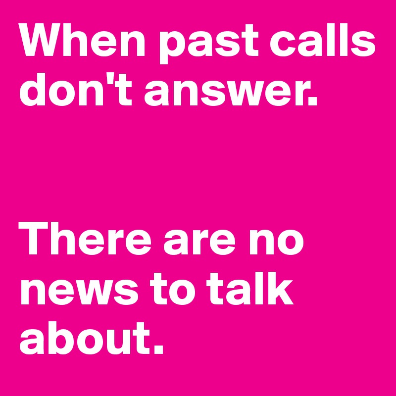 When past calls
don't answer.


There are no news to talk about.