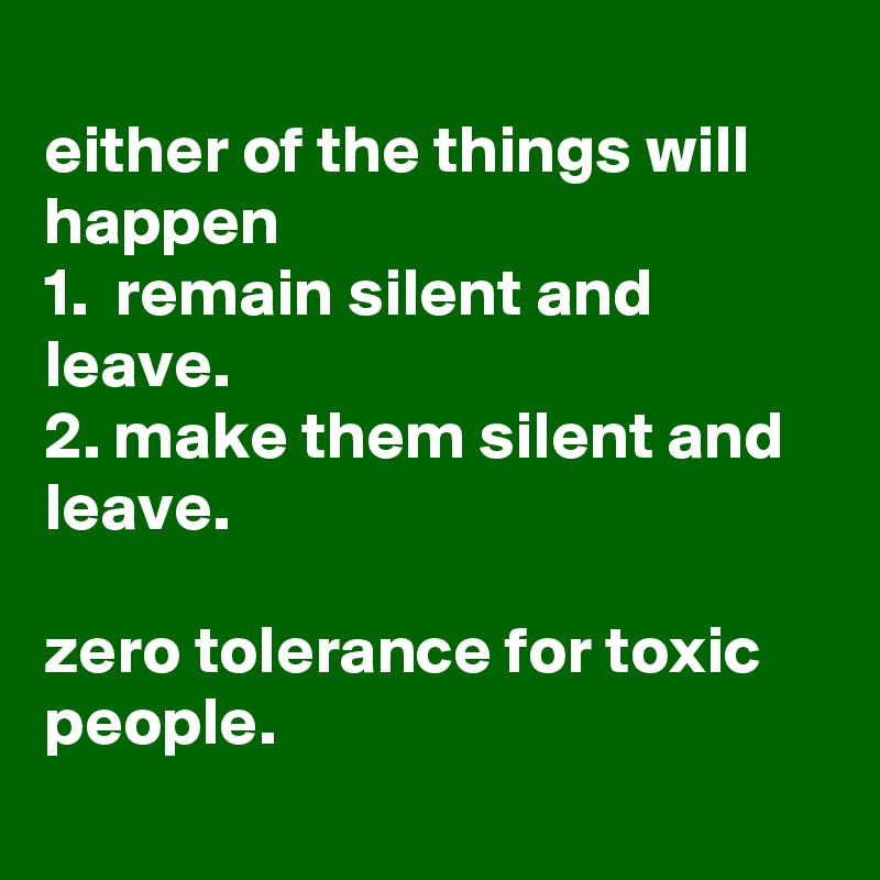 
either of the things will happen
1.  remain silent and leave.
2. make them silent and leave.

zero tolerance for toxic people.
