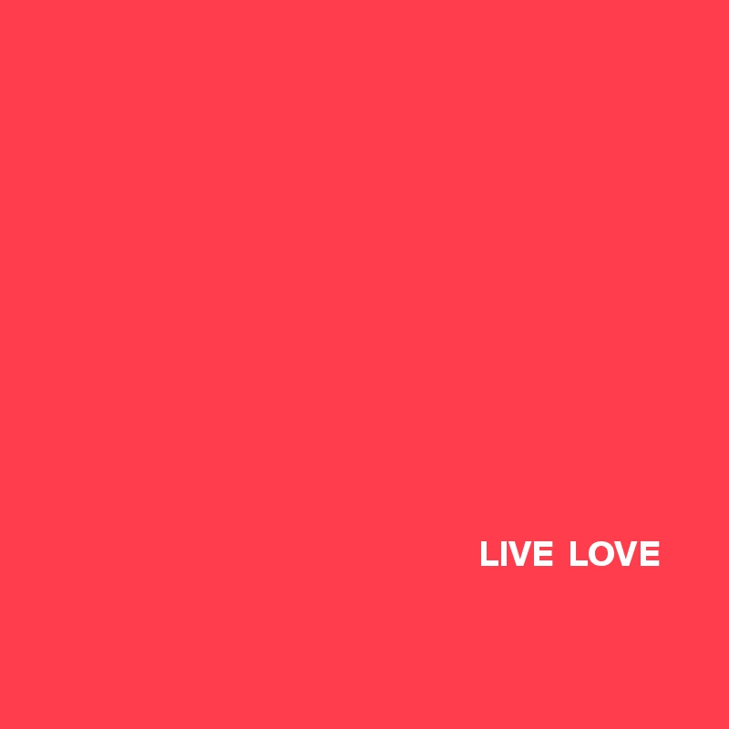 












                                                             LIVE  LOVE


