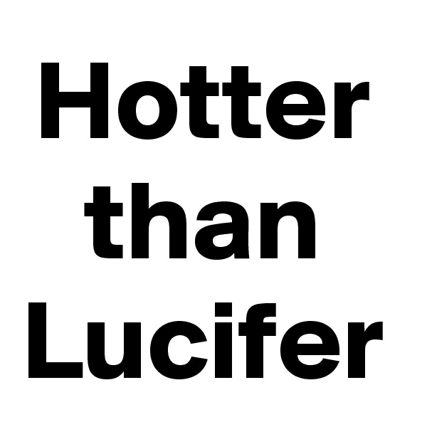 Hotter than Lucifer