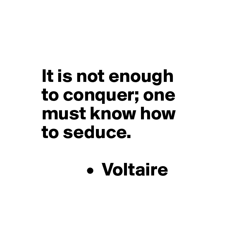 


        It is not enough 
        to conquer; one 
        must know how 
        to seduce.
        
                    •  Voltaire

