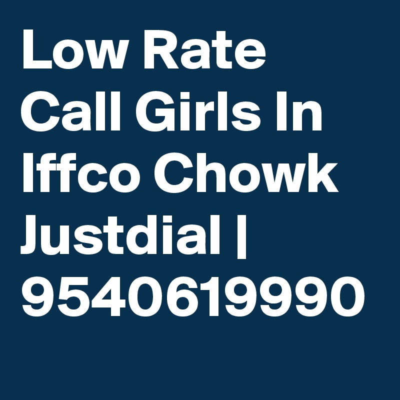 Low Rate Call Girls In Iffco Chowk Justdial | 9540619990