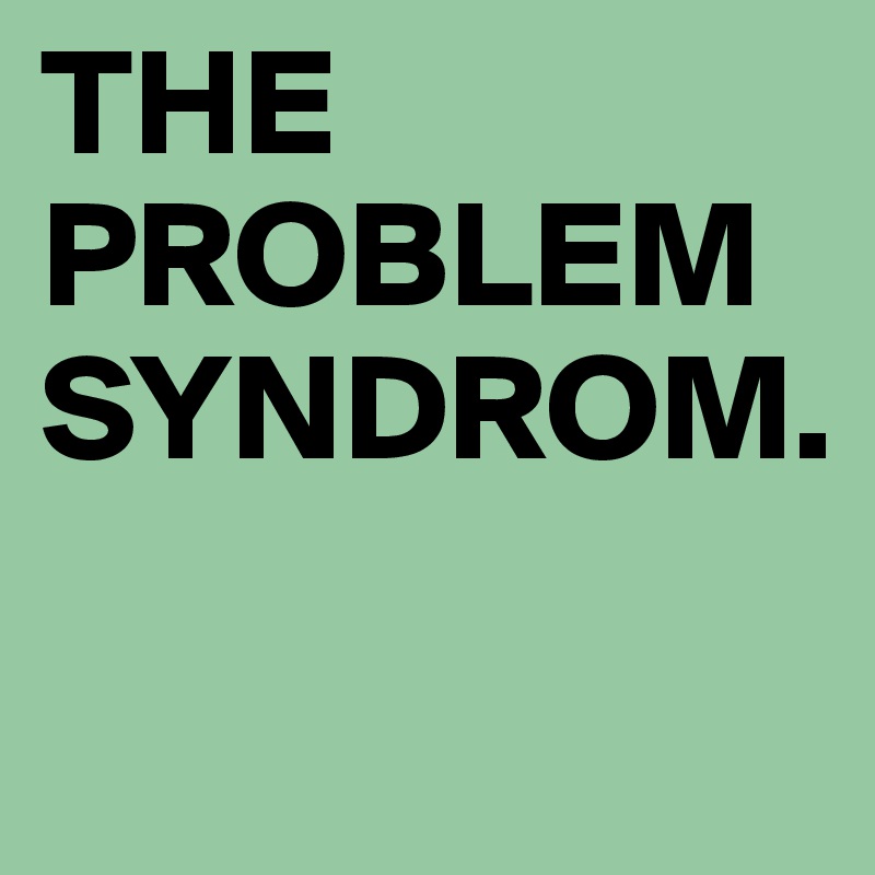 THE PROBLEM SYNDROM. 

