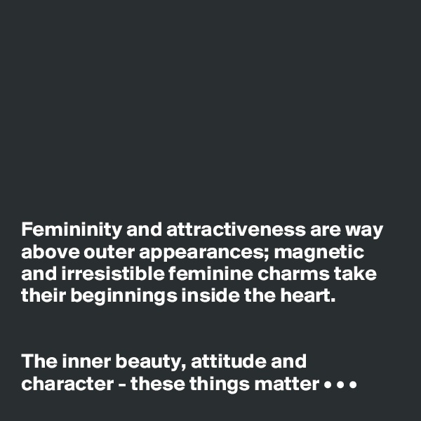 








Femininity and attractiveness are way above outer appearances; magnetic and irresistible feminine charms take their beginnings inside the heart. 


The inner beauty, attitude and character - these things matter • • •
