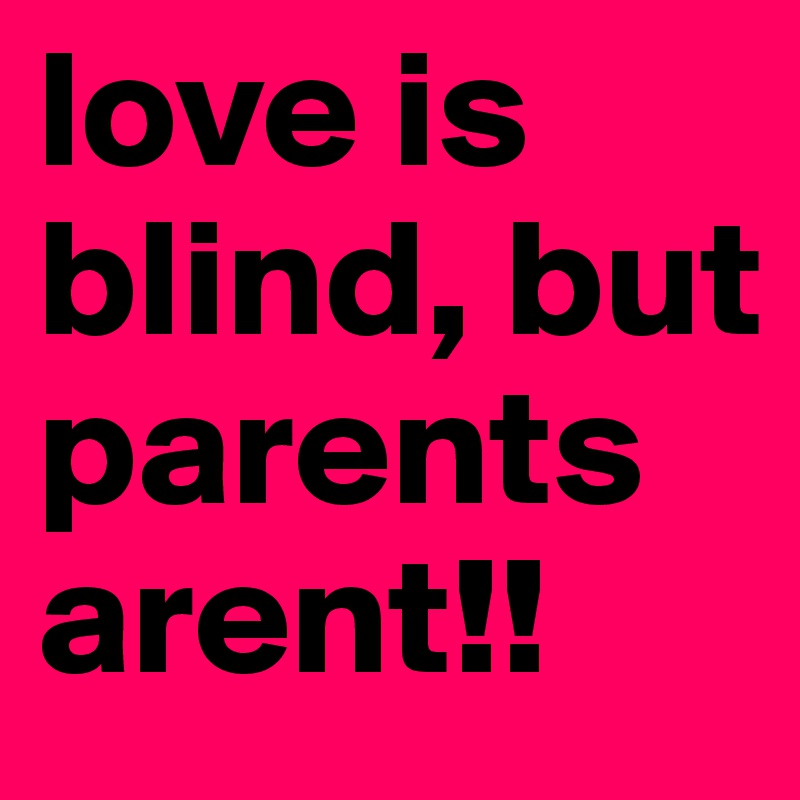 love is blind, but parents arent!!