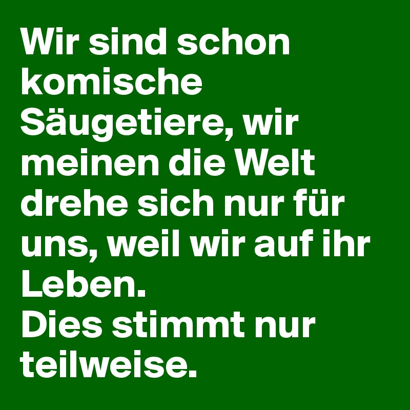 Wir Sind Schon Komische Saugetiere Wir Meinen Die Welt Drehe Sich Nur Fur Uns Weil Wir Auf Ihr Leben Dies Stimmt Nur Teilweise Post By Anglohelvetica On Boldomatic