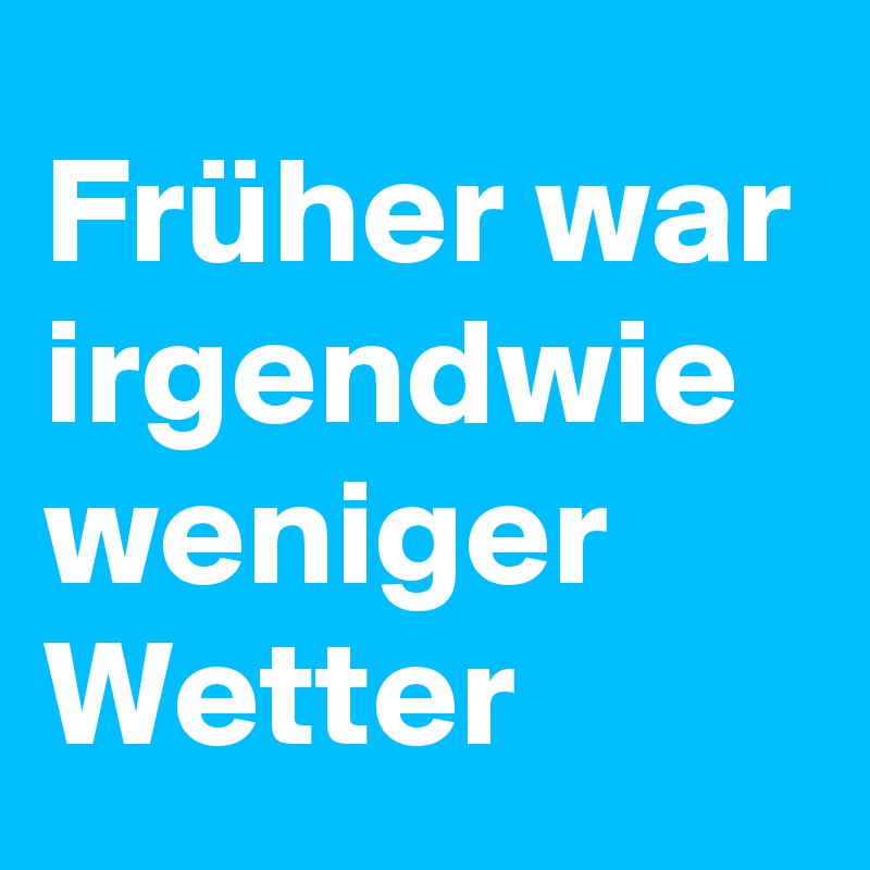 Früher war irgendwie weniger Wetter
