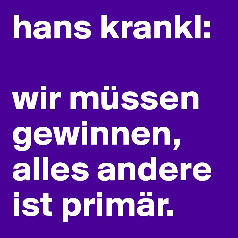 hans krankl:

wir müssen gewinnen, alles andere ist primär.