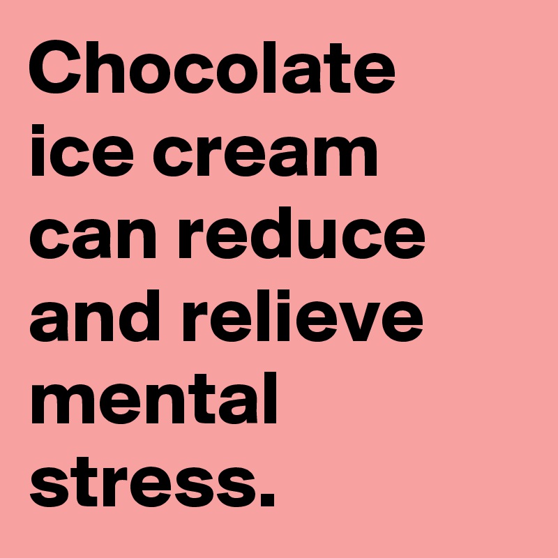 Chocolate ice cream can reduce and relieve mental stress.