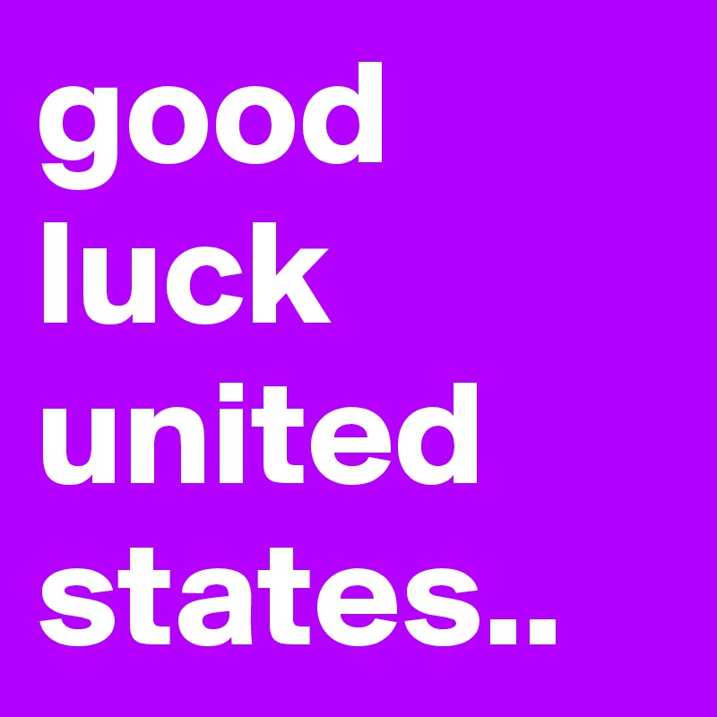 good luck united states..