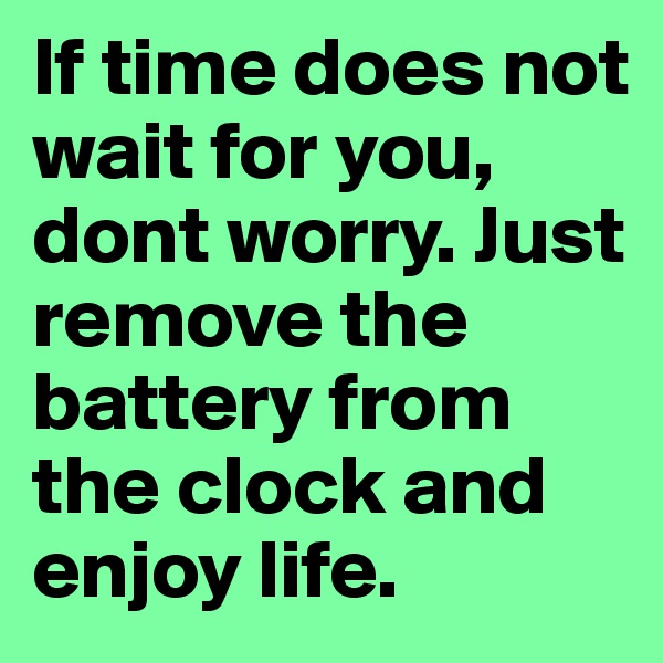 If time does not wait for you, dont worry. Just remove the battery from the clock and enjoy life.