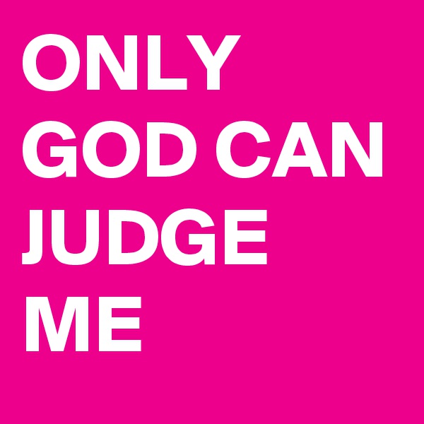 ONLY GOD CAN JUDGE ME 