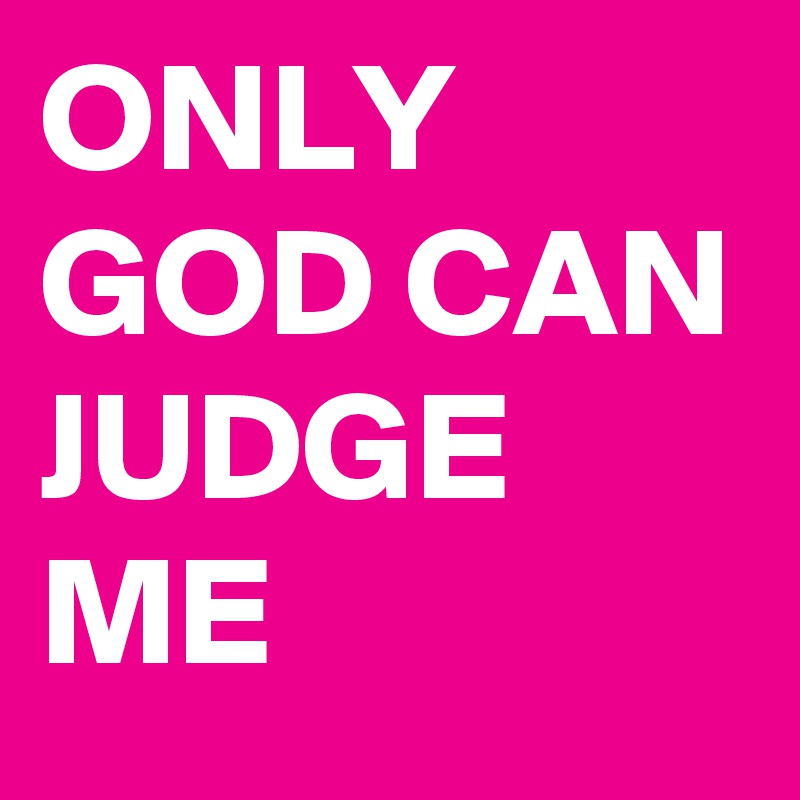 ONLY GOD CAN JUDGE ME 