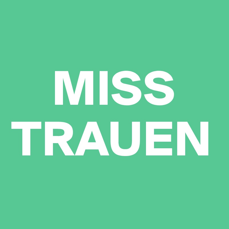    
    MISS
TRAUEN
