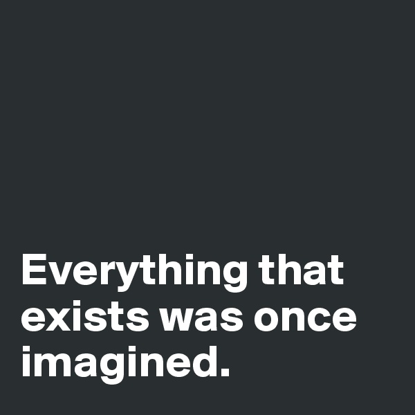 




Everything that exists was once imagined. 