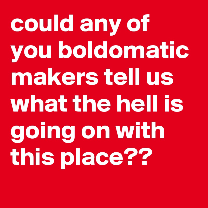 could-any-of-you-boldomatic-makers-tell-us-what-the-hell-is-going-on