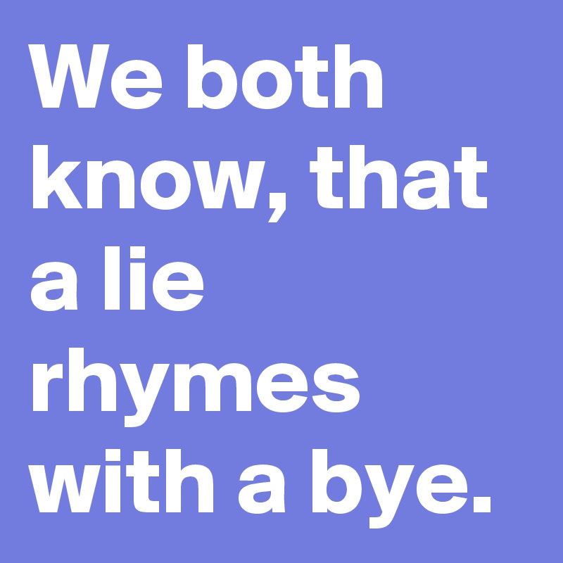 We both know, that a lie rhymes with a bye. 