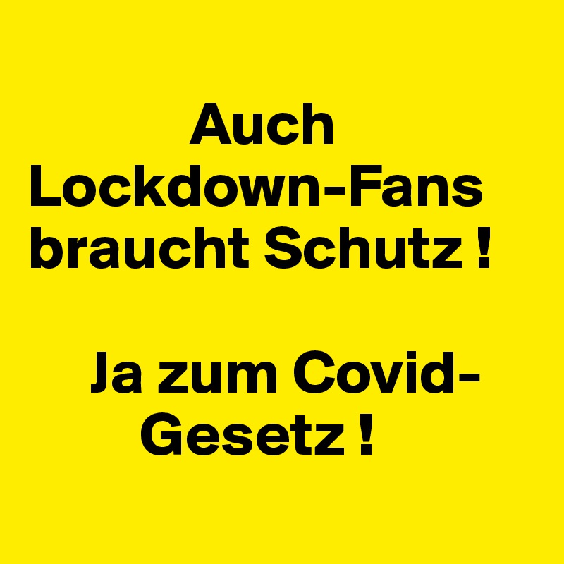           
             Auch
Lockdown-Fans
braucht Schutz !

     Ja zum Covid-        
         Gesetz ! 
