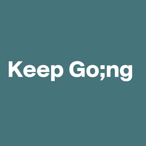 

Keep Go;ng


