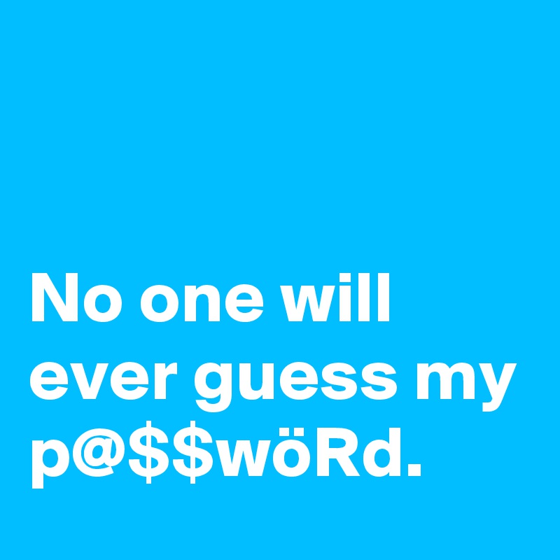 


No one will ever guess my p@$$wöRd.
