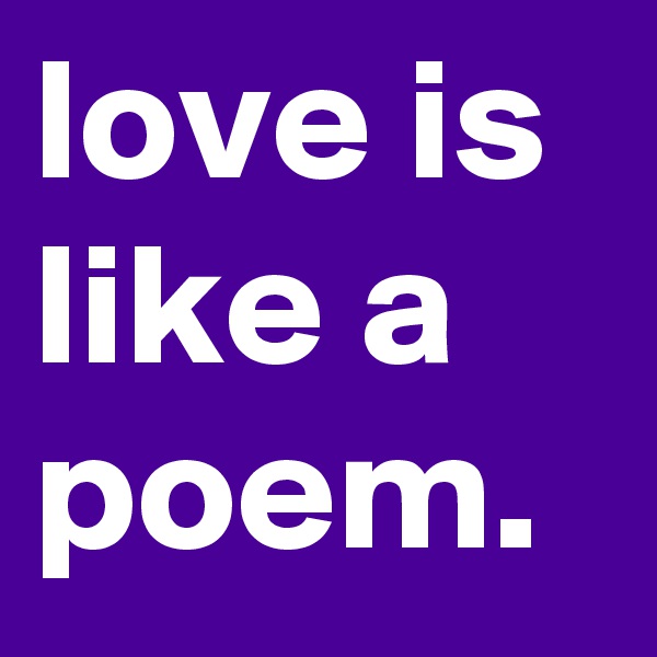 love is like a poem.