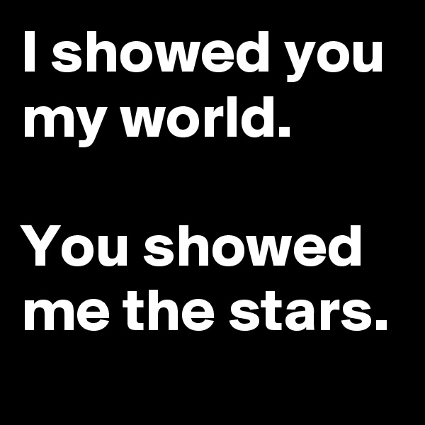 I showed you my world. 

You showed me the stars.