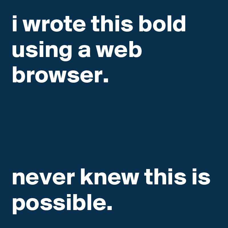 i wrote this bold using a web browser.



never knew this is possible.