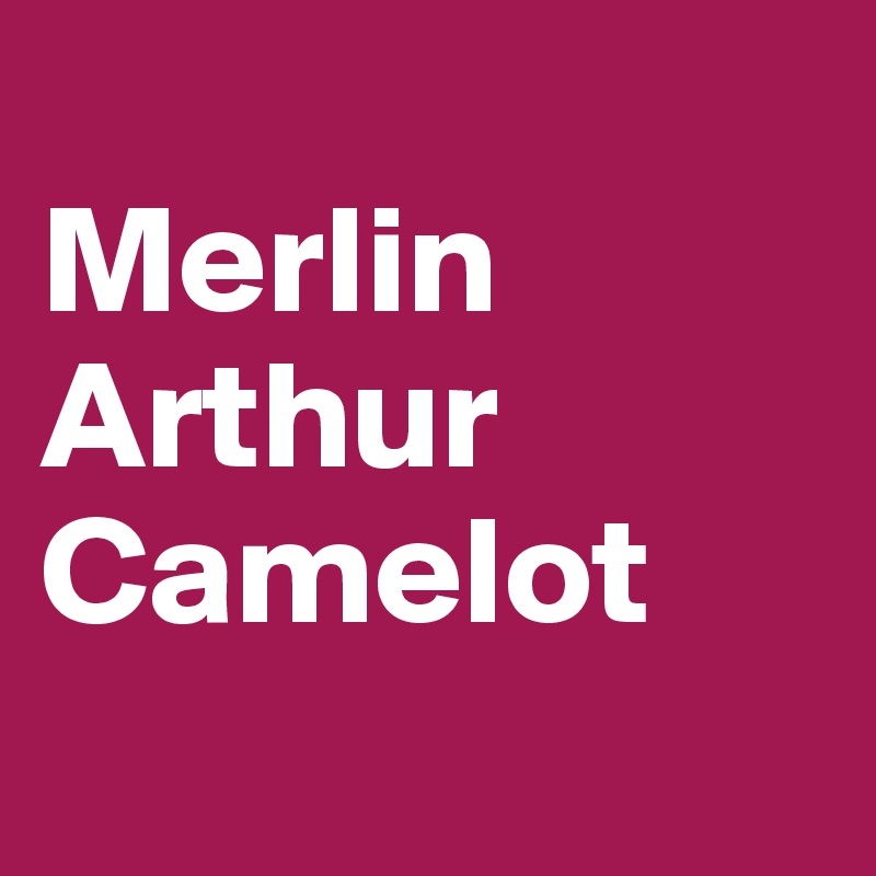 
Merlin 
Arthur 
Camelot
