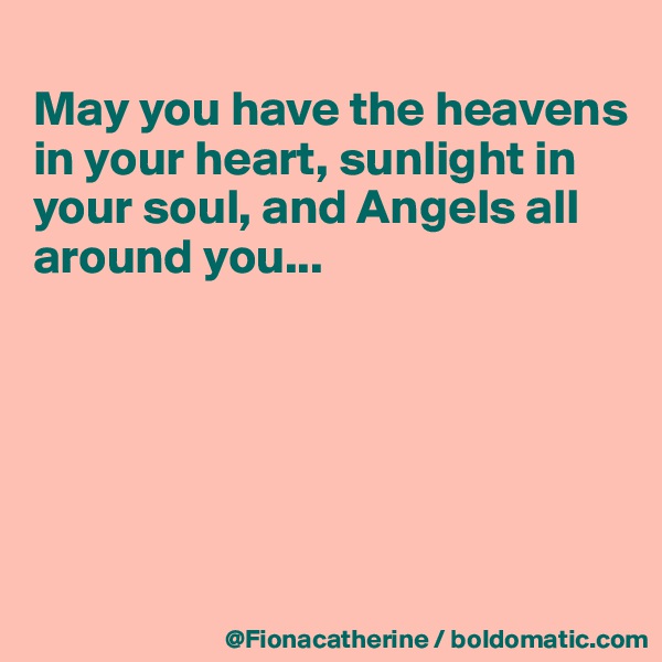 
May you have the heavens
in your heart, sunlight in your soul, and Angels all 
around you...






