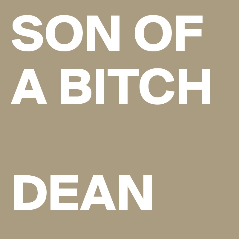 SON OF A BITCH

DEAN