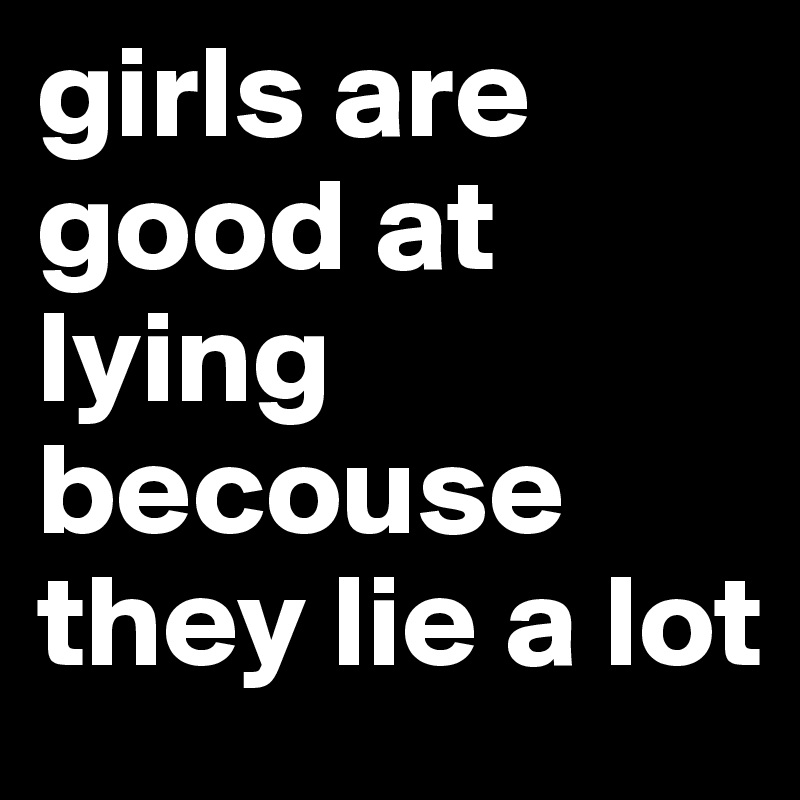 Girls Are Good At Lying Becouse They Lie A Lot Post By Aligezgin On Boldomatic