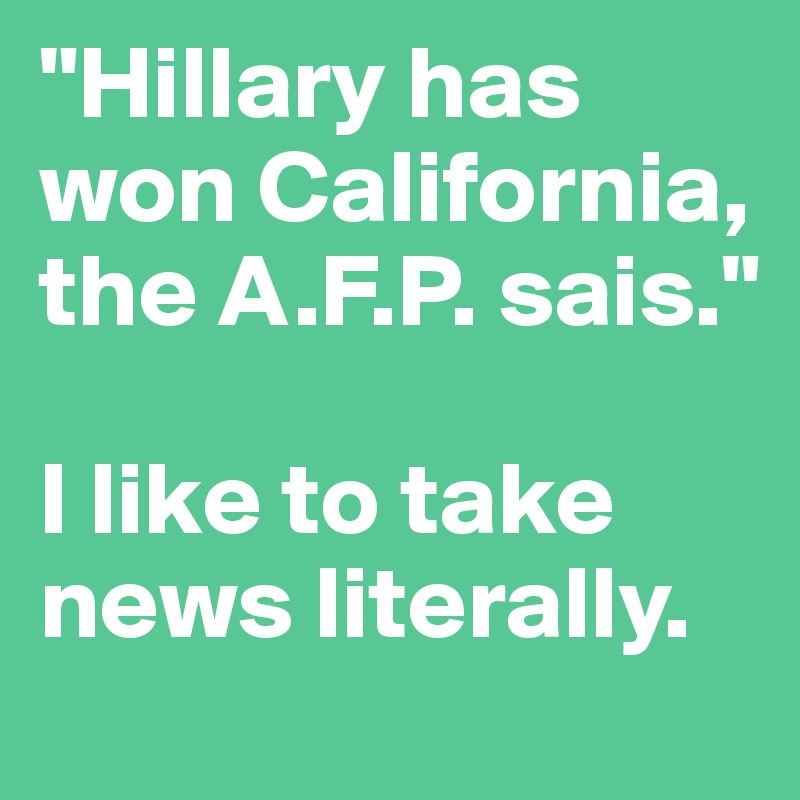 "Hillary has won California, the A.F.P. sais."

I like to take news literally.