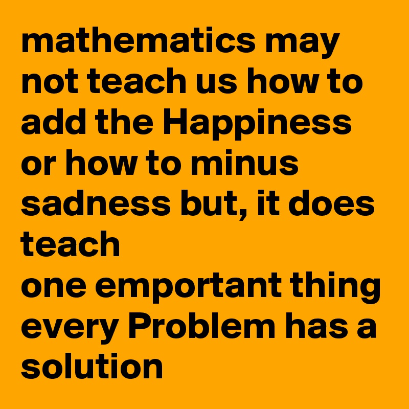 mathematics may not teach us how to add the Happiness or how to minus ...