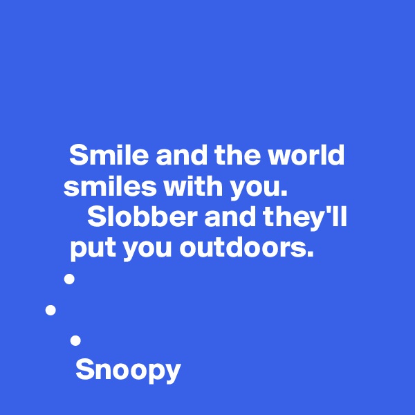 



        Smile and the world        
       smiles with you.
           Slobber and they'll
        put you outdoors. 
       •
    • 
        •
         Snoopy 