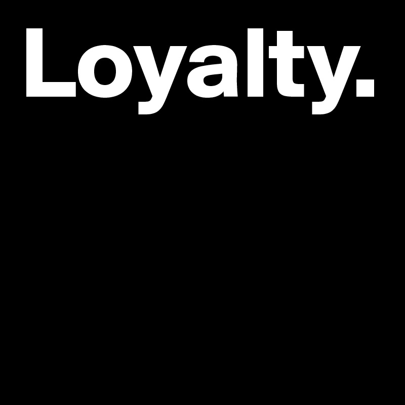 Loyalty.