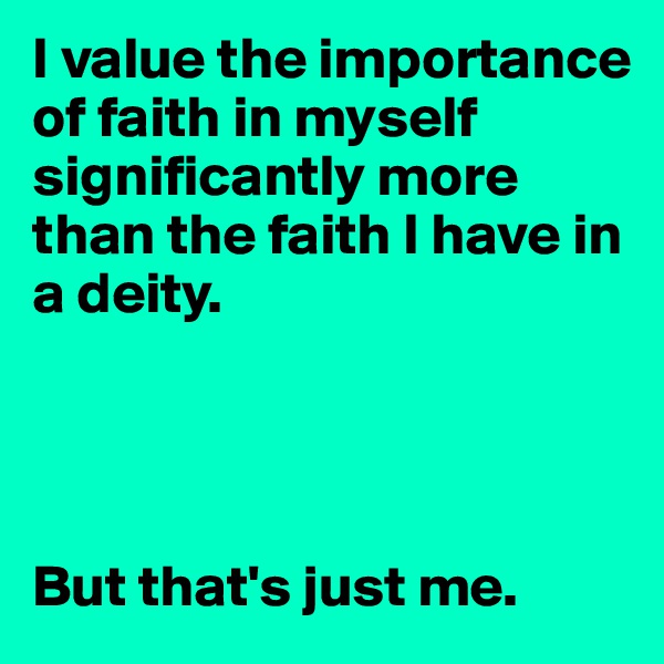 I value the importance of faith in myself significantly more than the faith I have in a deity. 




But that's just me. 